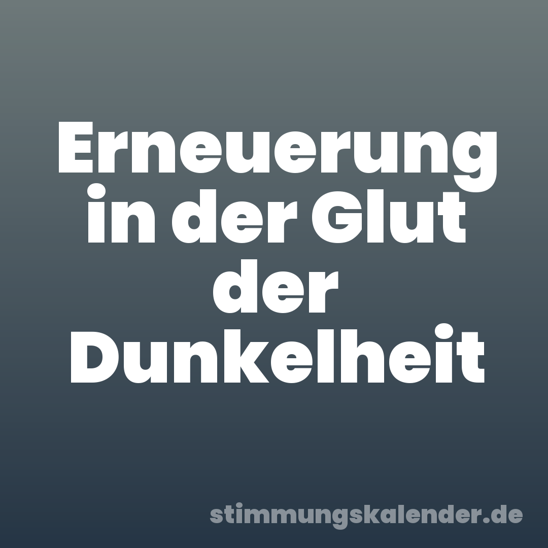 Erneuerung in der Glut der Dunkelheit