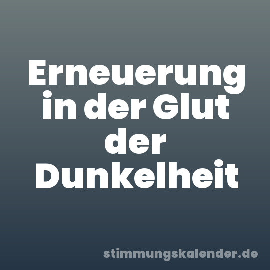 Erneuerung in der Glut der Dunkelheit