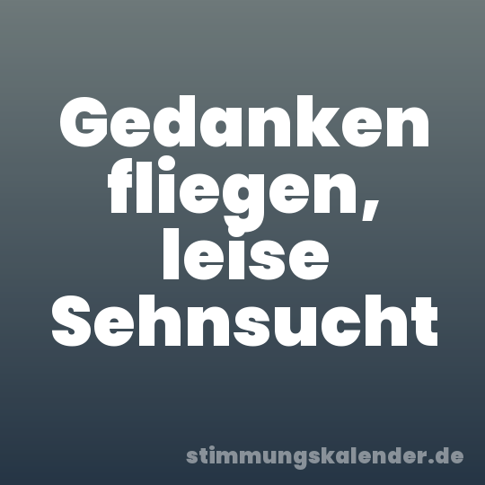 Gedanken fliegen, leise Sehnsucht