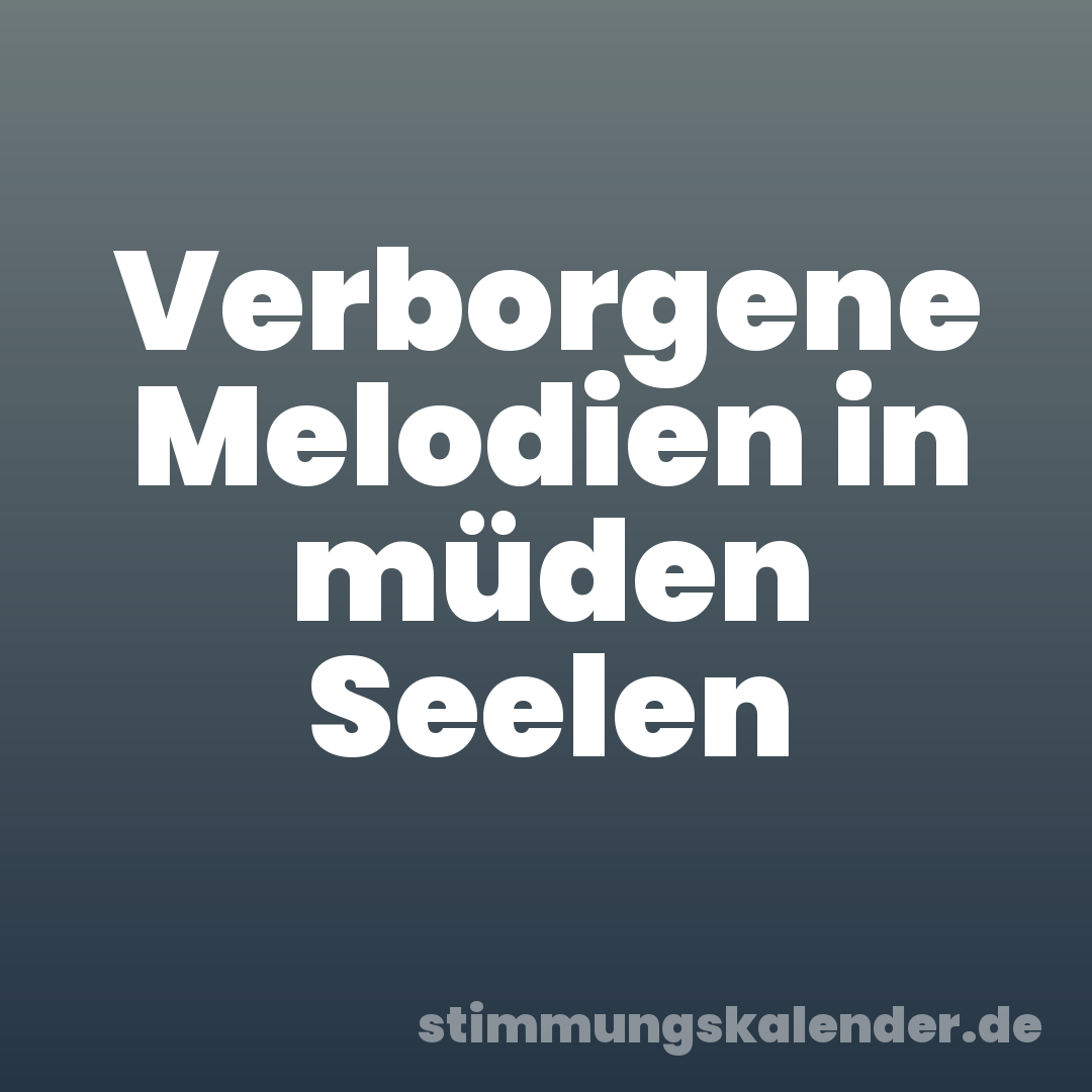 Verborgene Melodien in müden Seelen