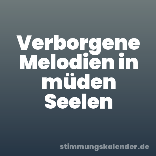 Verborgene Melodien in müden Seelen