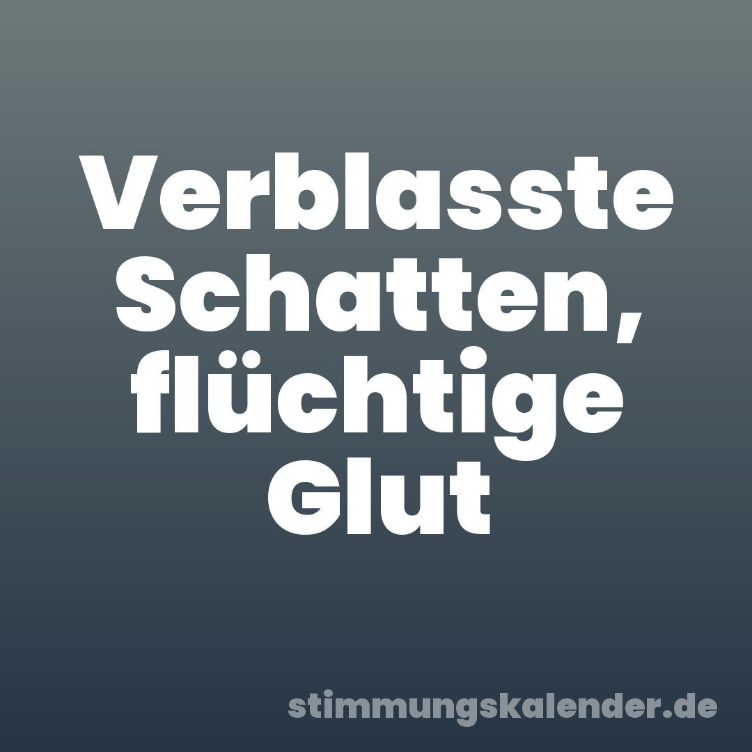 Verblasste Schatten, flüchtige Glut