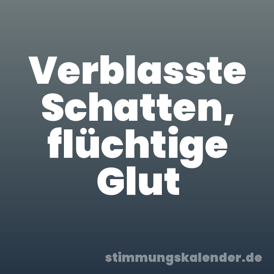 Verblasste Schatten, flüchtige Glut