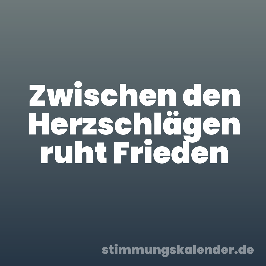 Zwischen den Herzschlägen ruht Frieden