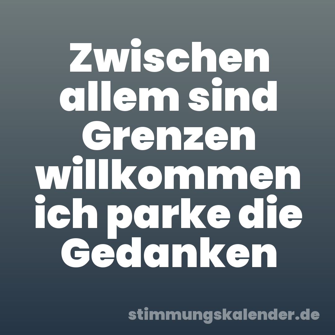 Zwischen allem sind Grenzen willkommen ich parke die Gedanken
