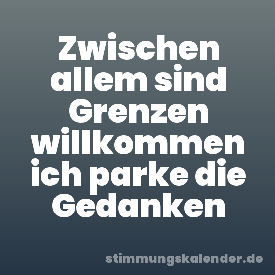 Zwischen allem sind Grenzen willkommen ich parke die Gedanken