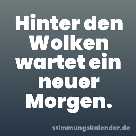 Hinter den Wolken wartet ein neuer Morgen.