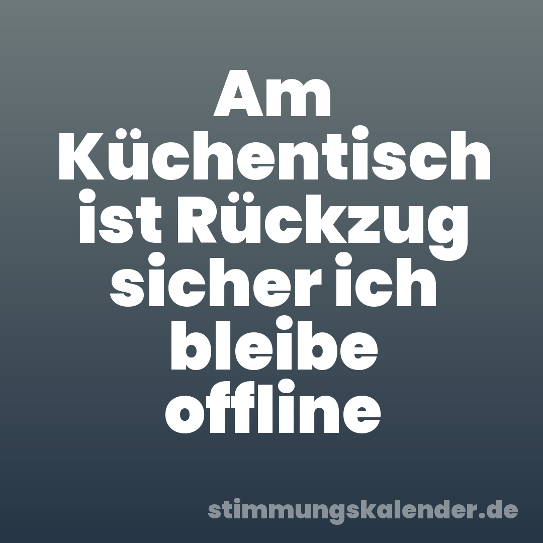 Am Küchentisch ist Rückzug sicher ich bleibe offline