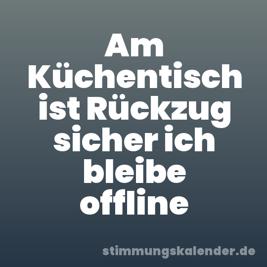 Am Küchentisch ist Rückzug sicher ich bleibe offline