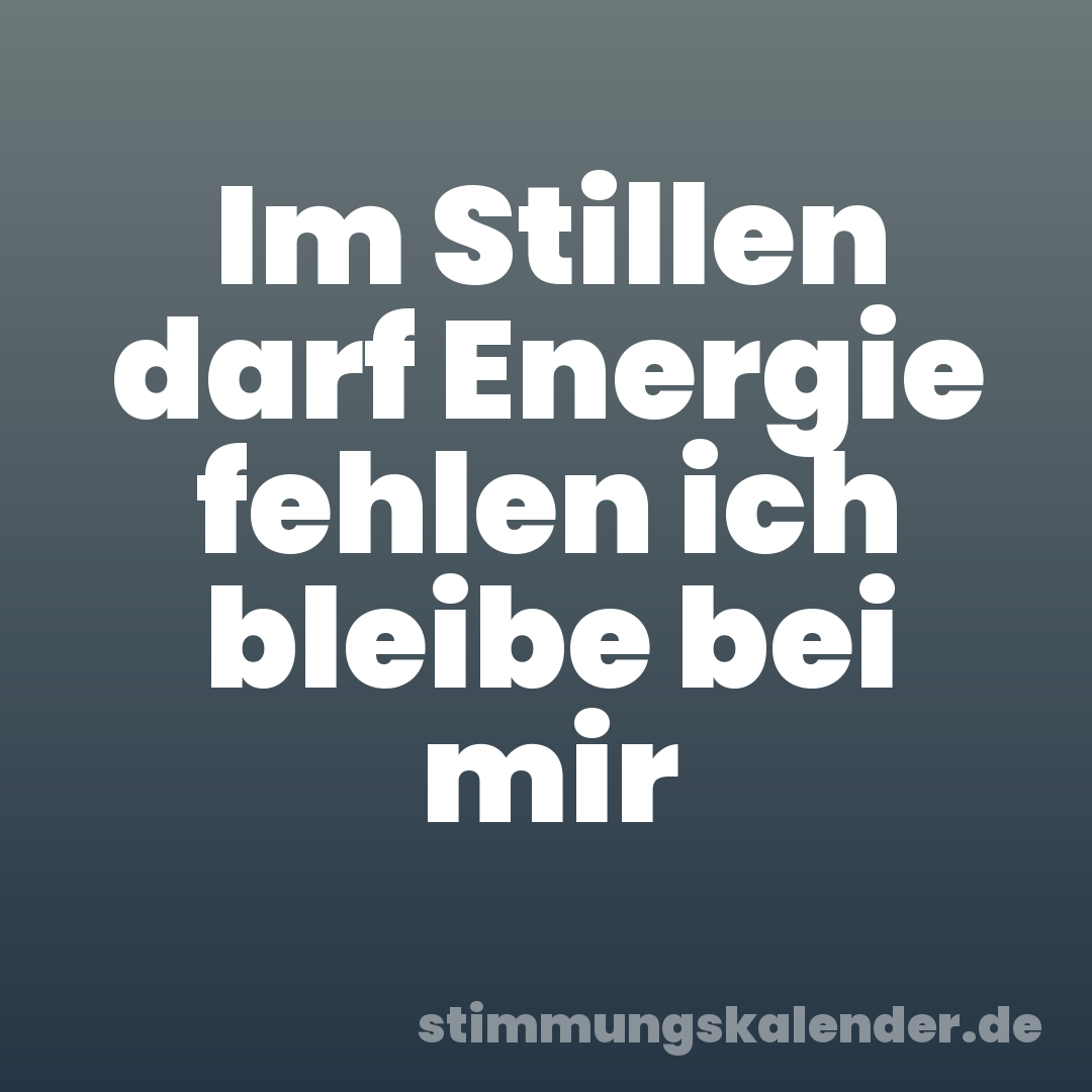 Im Stillen darf Energie fehlen ich bleibe bei mir