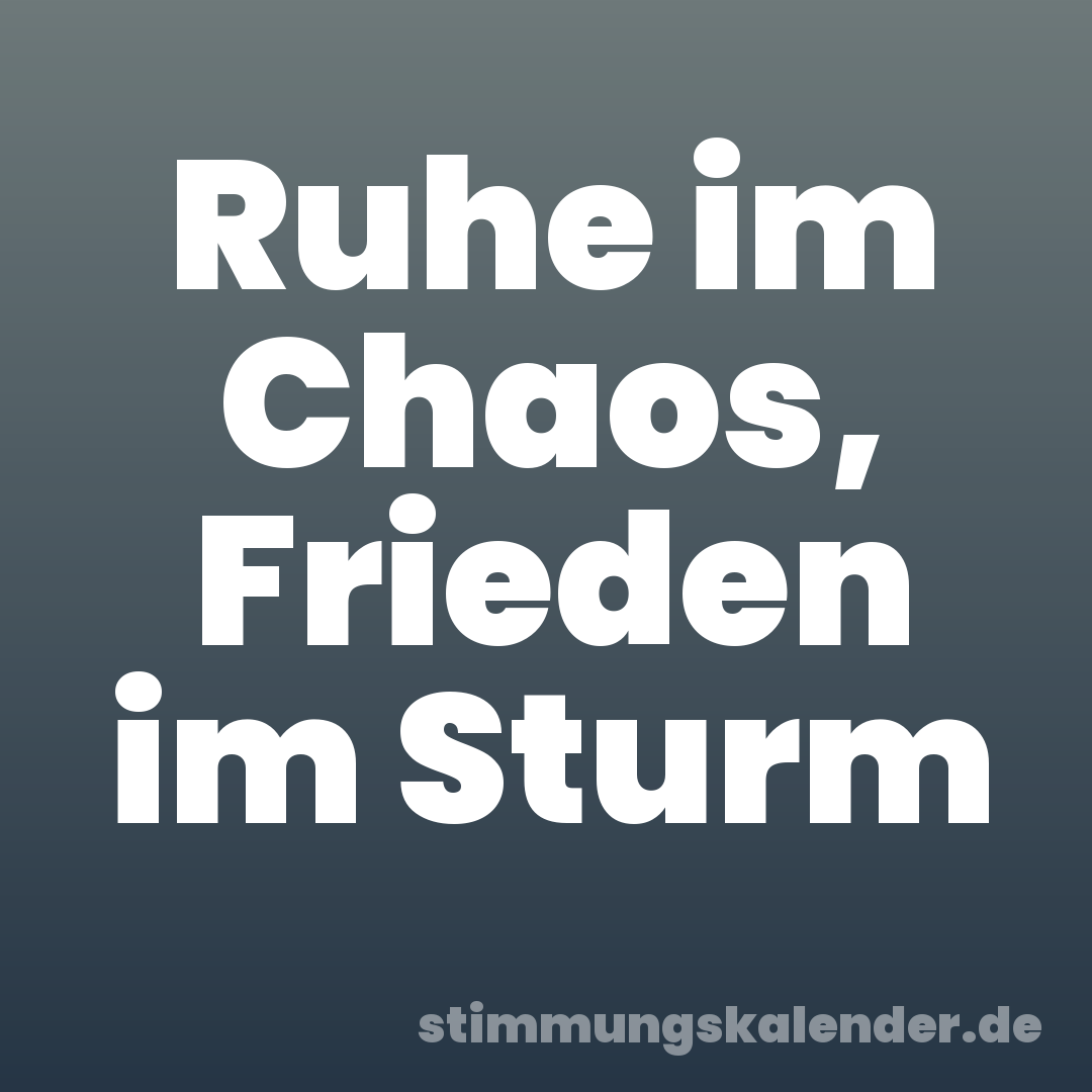 Ruhe im Chaos, Frieden im Sturm