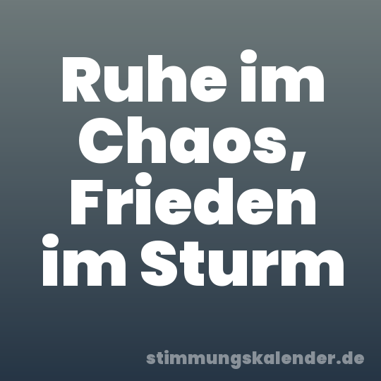 Ruhe im Chaos, Frieden im Sturm