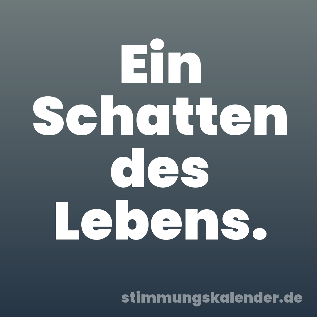 Ein Schatten des Lebens.