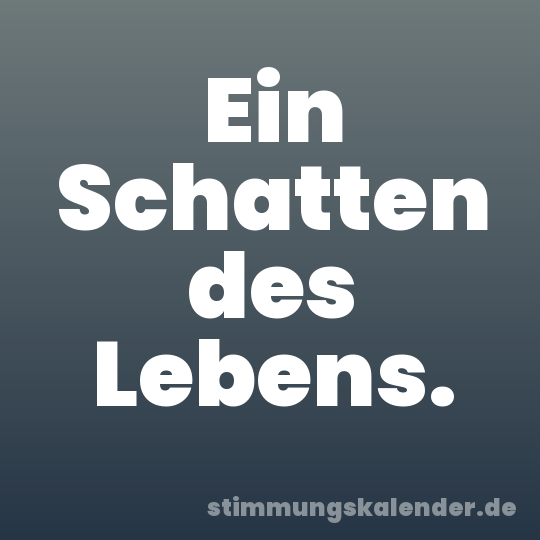 Ein Schatten des Lebens.