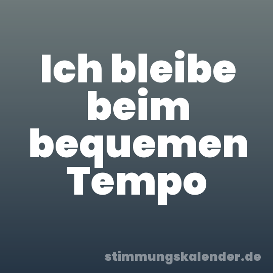 Ich bleibe beim bequemen Tempo