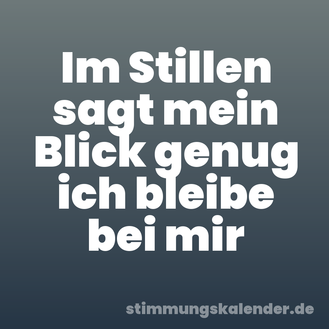 Im Stillen sagt mein Blick genug ich bleibe bei mir