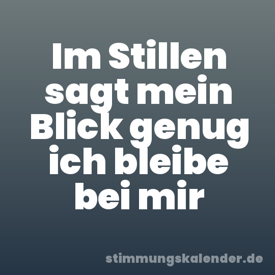 Im Stillen sagt mein Blick genug ich bleibe bei mir