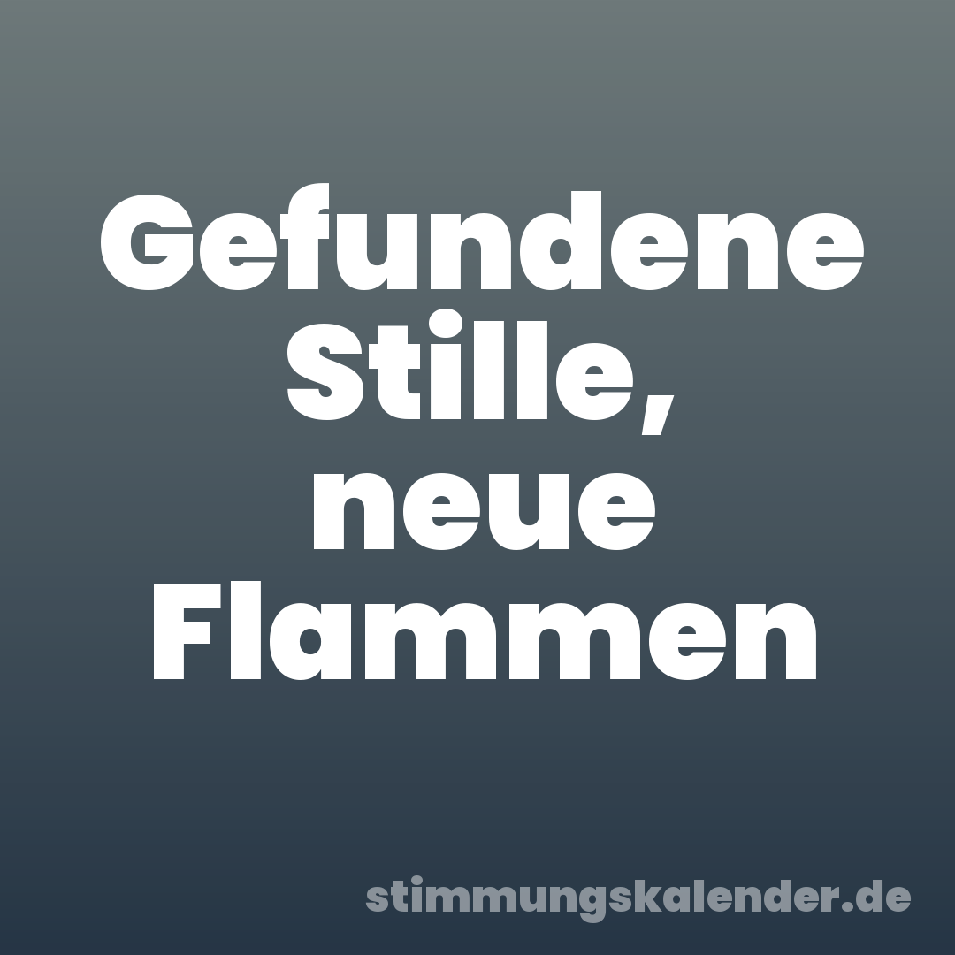 Gefundene Stille, neue Flammen