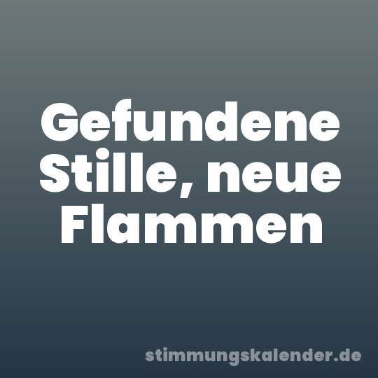 Gefundene Stille, neue Flammen