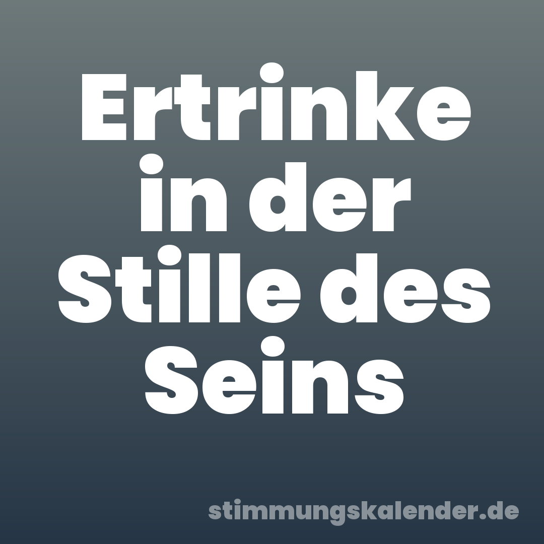 Ertrinke in der Stille des Seins