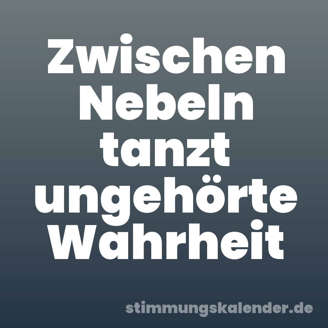 Zwischen Nebeln tanzt ungehörte Wahrheit