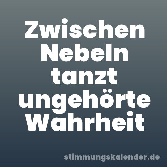 Zwischen Nebeln tanzt ungehörte Wahrheit
