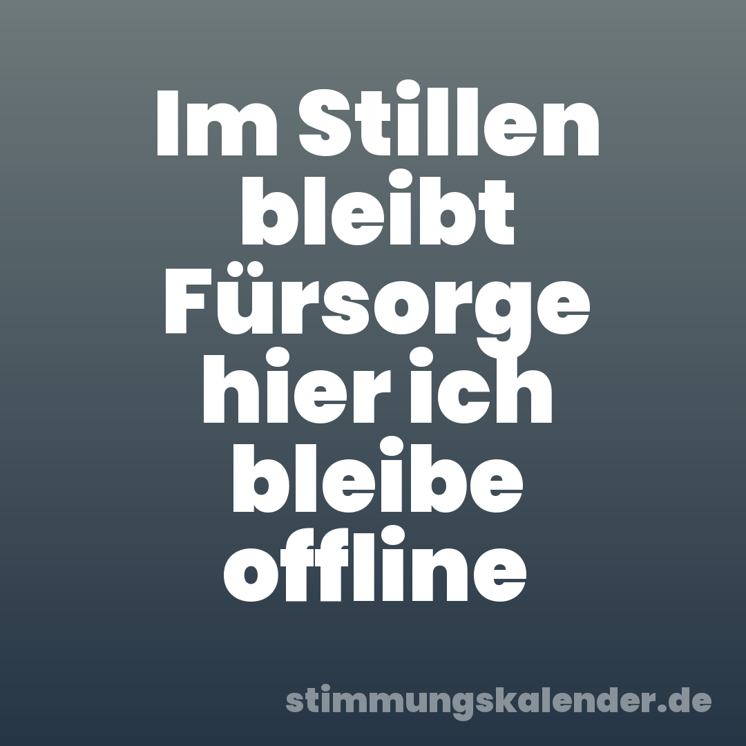 Im Stillen bleibt Fürsorge hier ich bleibe offline
