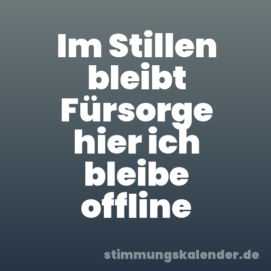 Im Stillen bleibt Fürsorge hier ich bleibe offline