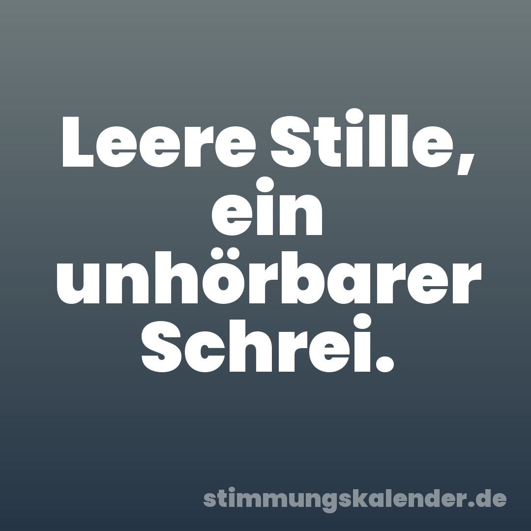 Leere Stille, ein unhörbarer Schrei.
