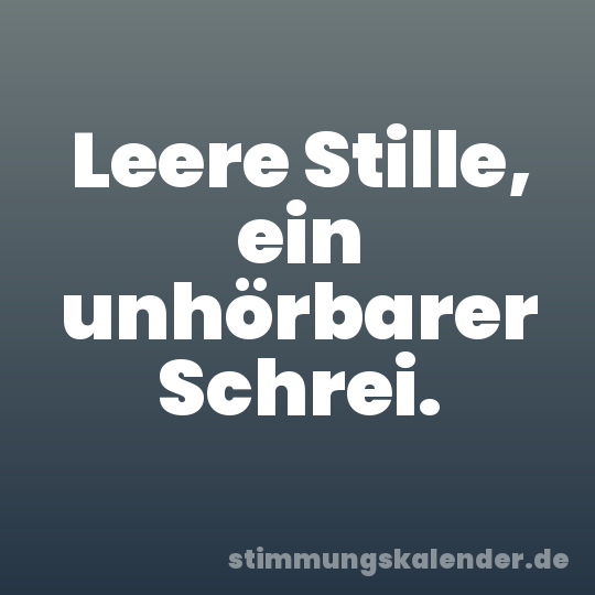 Leere Stille, ein unhörbarer Schrei.