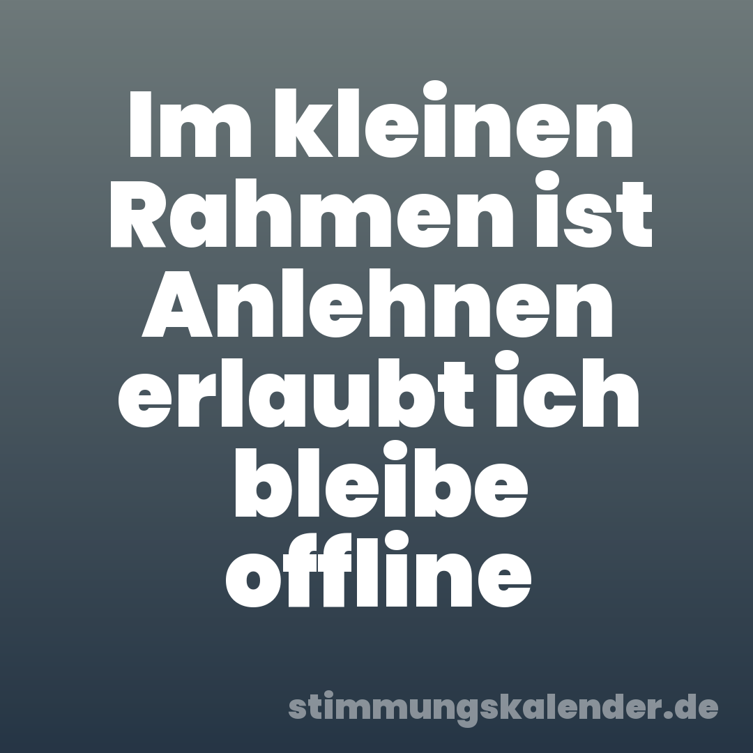 Im kleinen Rahmen ist Anlehnen erlaubt ich bleibe offline