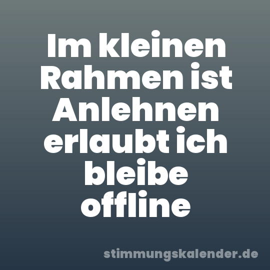 Im kleinen Rahmen ist Anlehnen erlaubt ich bleibe offline