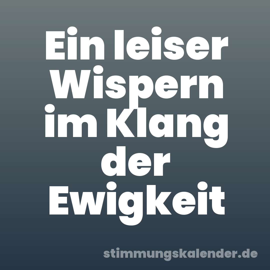 Ein leiser Wispern im Klang der Ewigkeit