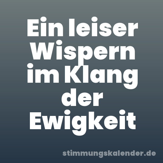 Ein leiser Wispern im Klang der Ewigkeit