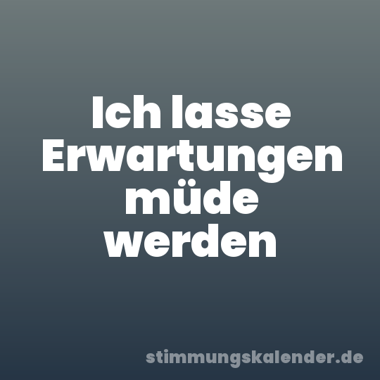 Ich lasse Erwartungen müde werden