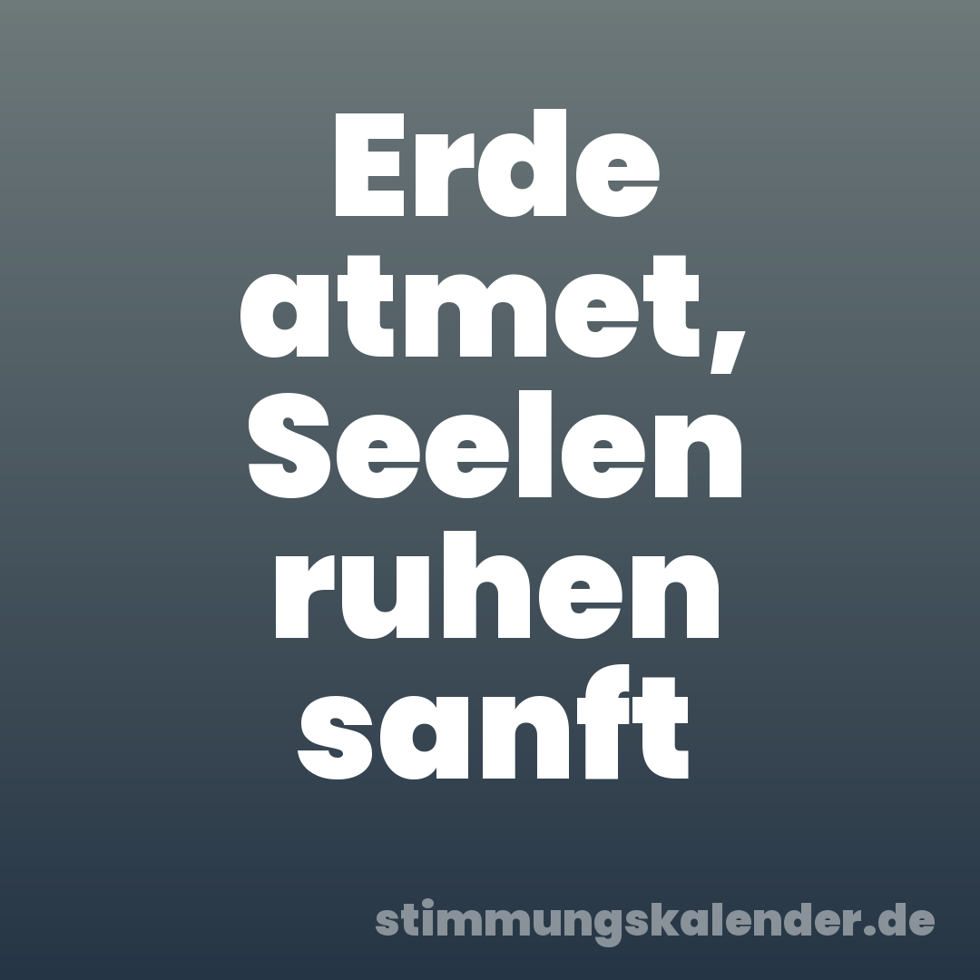 Erde atmet, Seelen ruhen sanft