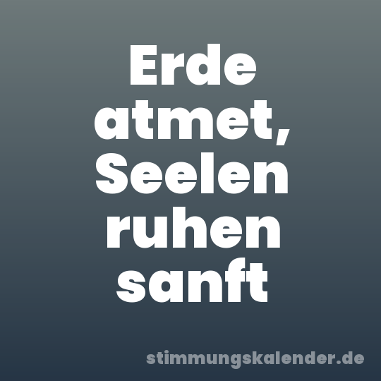 Erde atmet, Seelen ruhen sanft