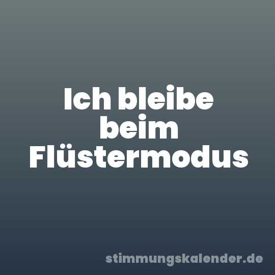 Ich bleibe beim Flüstermodus
