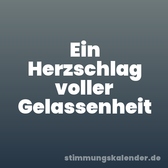 Ein Herzschlag voller Gelassenheit