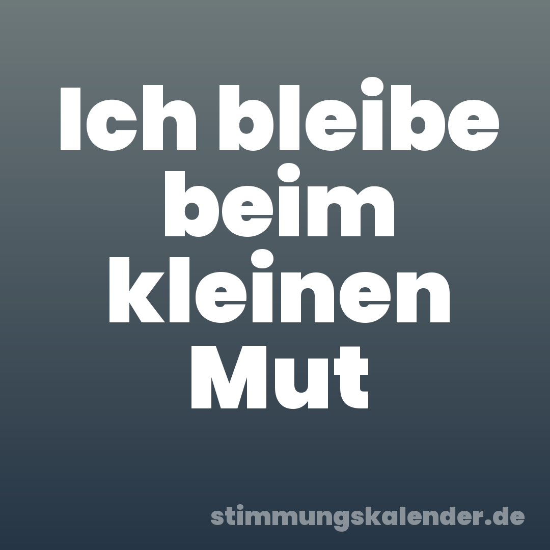 Ich bleibe beim kleinen Mut