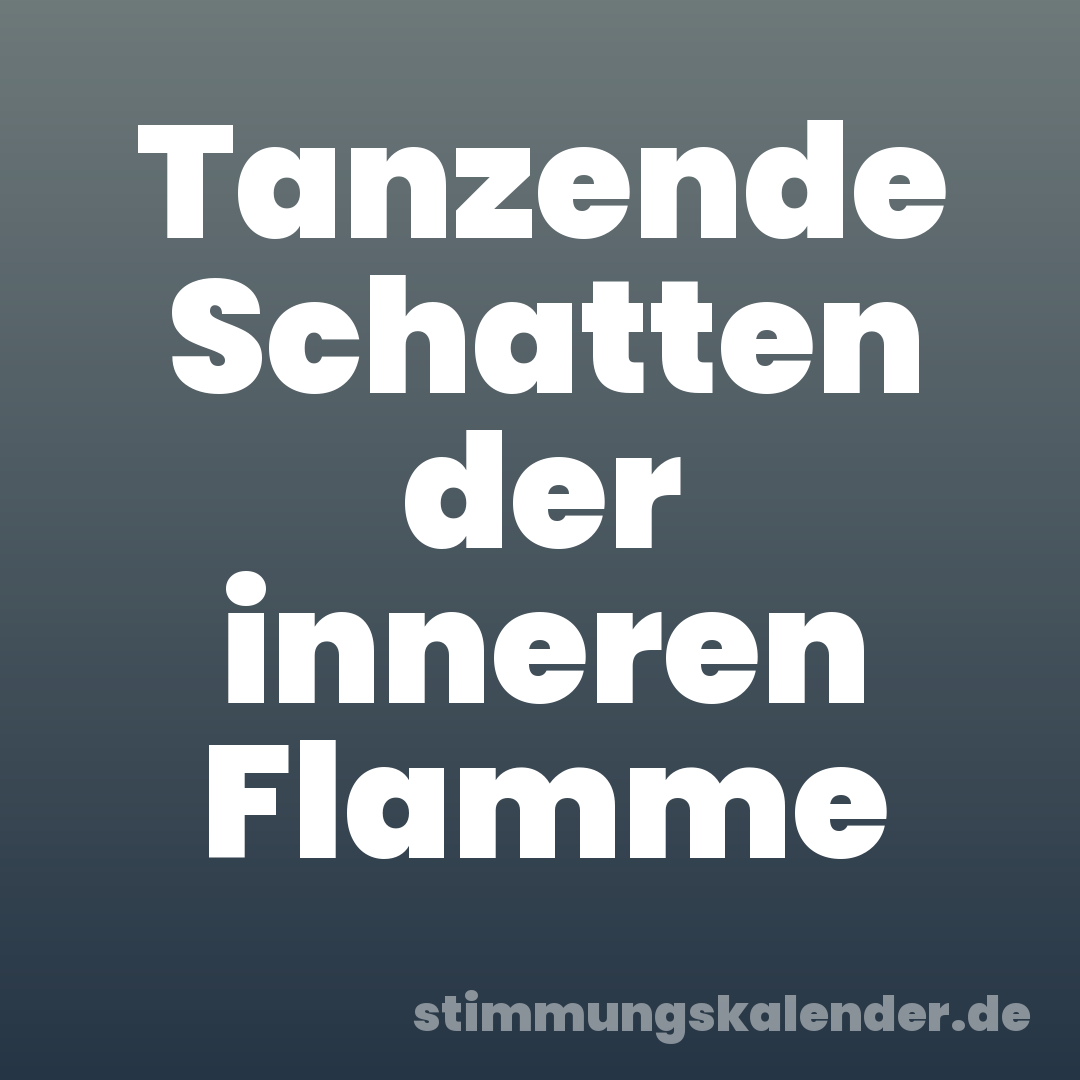 Tanzende Schatten der inneren Flamme