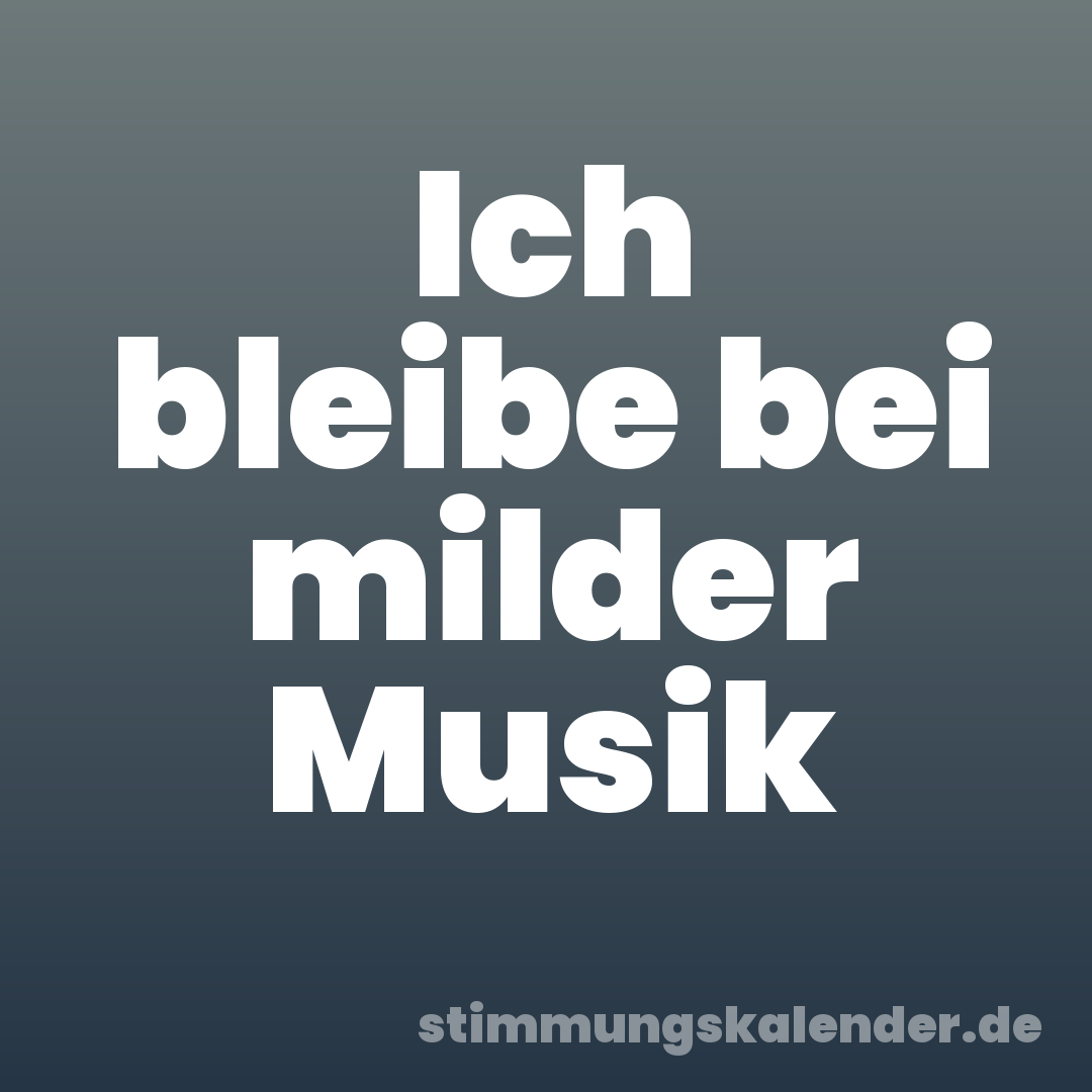 Ich bleibe bei milder Musik