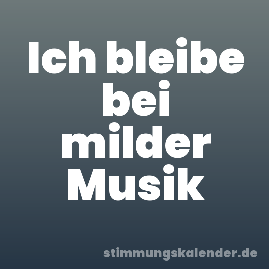Ich bleibe bei milder Musik