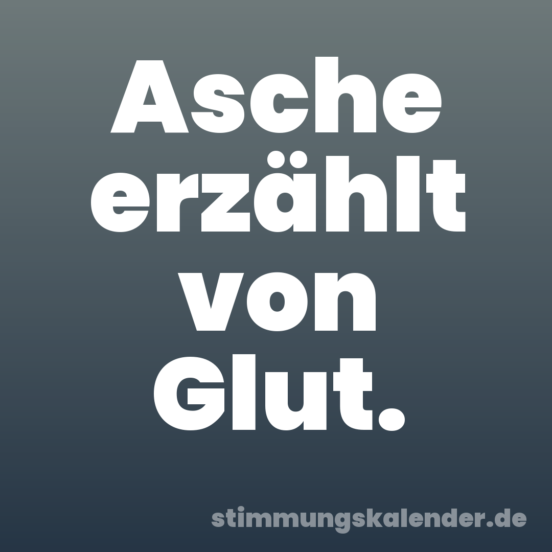 Asche erzählt von Glut.