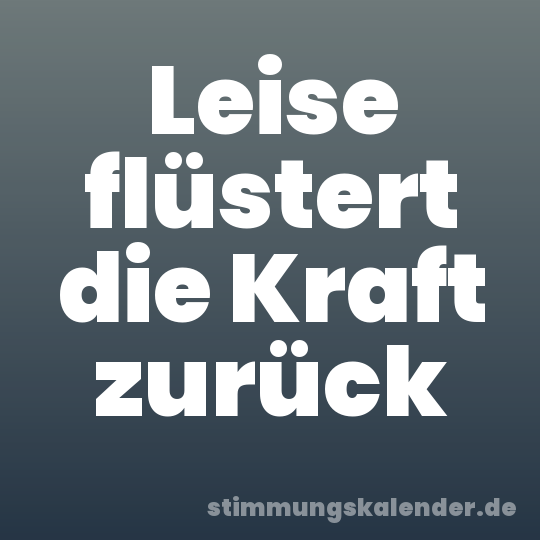 Leise flüstert die Kraft zurück