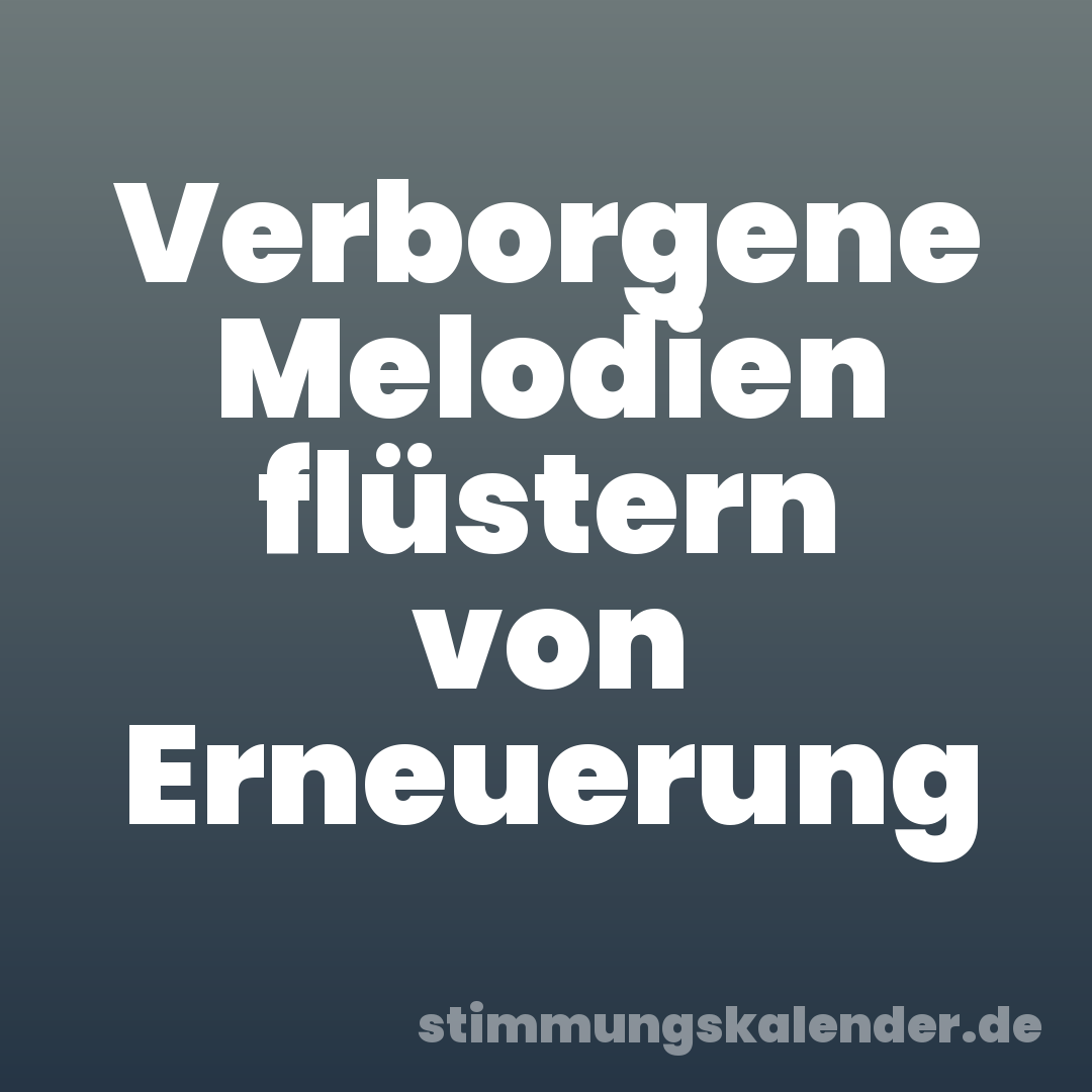 Verborgene Melodien flüstern von Erneuerung