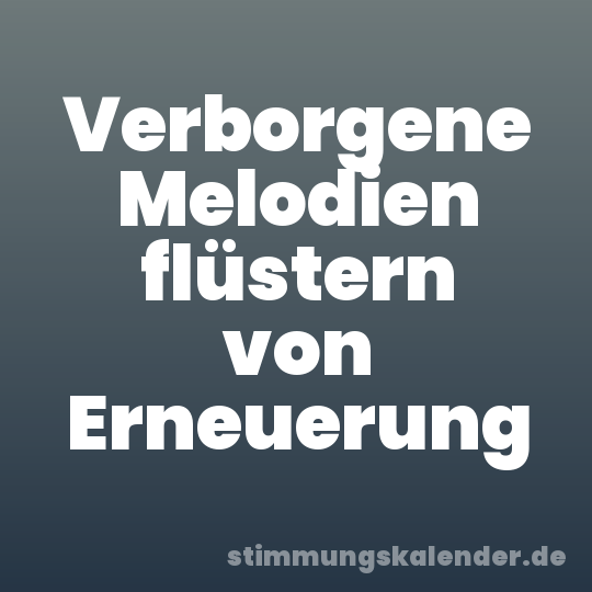 Verborgene Melodien flüstern von Erneuerung