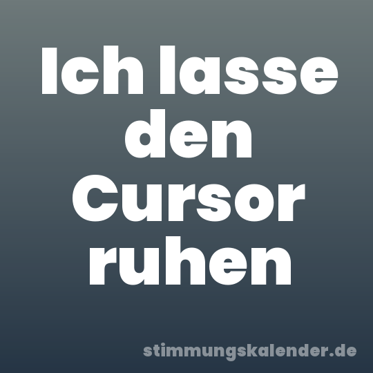 Ich lasse den Cursor ruhen