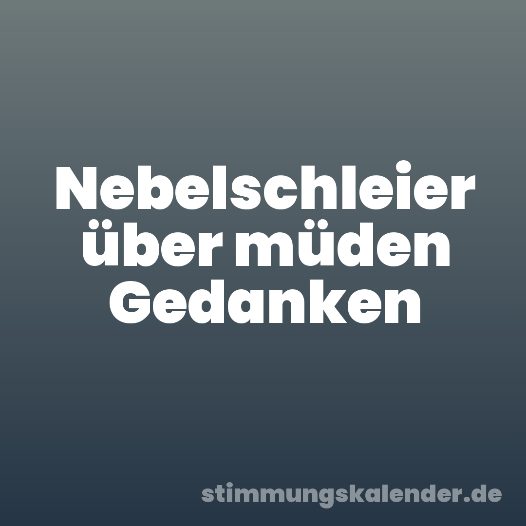 Nebelschleier über müden Gedanken