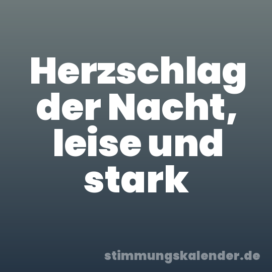Herzschlag der Nacht, leise und stark